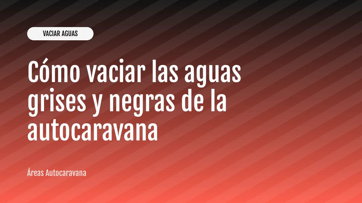 Cómo vaciar las aguas grises y negras de la autocaravana